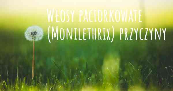 Włosy paciorkowate (Monilethrix) przyczyny