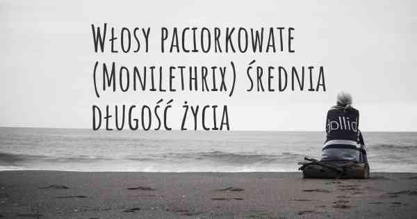 Włosy paciorkowate (Monilethrix) średnia długość życia