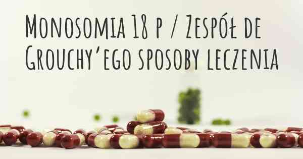 Monosomia 18 p / Zespół de Grouchy’ego sposoby leczenia