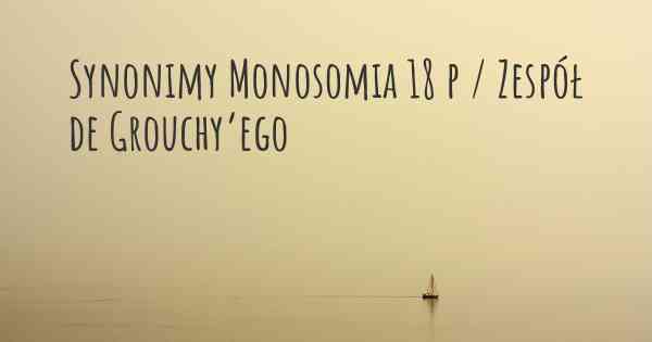 Synonimy Monosomia 18 p / Zespół de Grouchy’ego