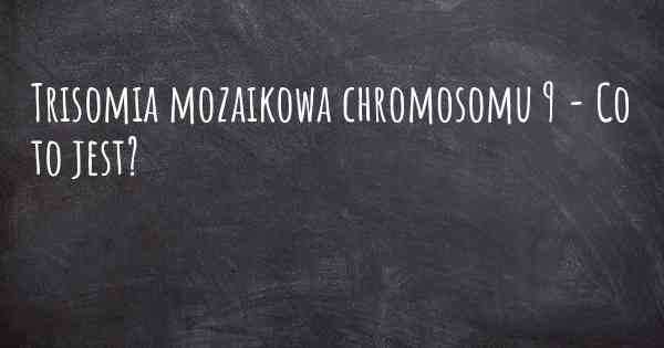 Trisomia mozaikowa chromosomu 9 - Co to jest?