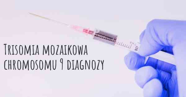 Trisomia mozaikowa chromosomu 9 diagnozy