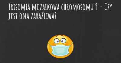 Trisomia mozaikowa chromosomu 9 - Czy jest ona zaraźliwa?