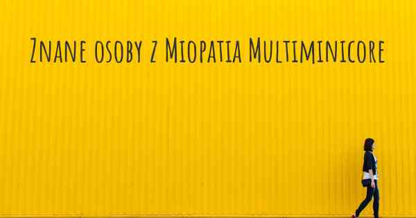 Znane osoby z Miopatia Multiminicore