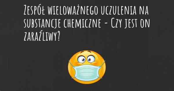 Zespół wieloważnego uczulenia na substancje chemiczne - Czy jest on zaraźliwy?