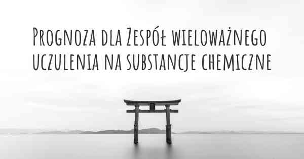 Prognoza dla Zespół wieloważnego uczulenia na substancje chemiczne