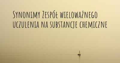 Synonimy Zespół wieloważnego uczulenia na substancje chemiczne