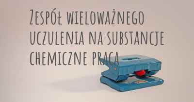 Zespół wieloważnego uczulenia na substancje chemiczne praca