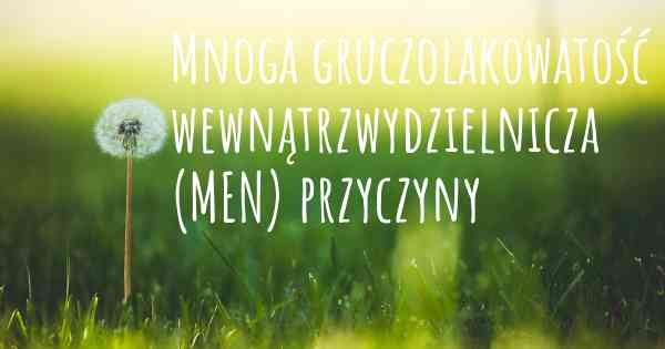 Mnoga gruczolakowatość wewnątrzwydzielnicza (MEN) przyczyny