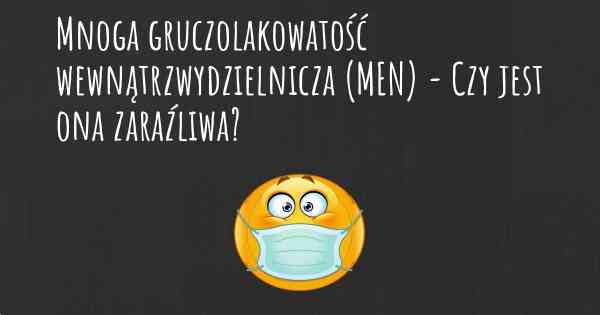 Mnoga gruczolakowatość wewnątrzwydzielnicza (MEN) - Czy jest ona zaraźliwa?