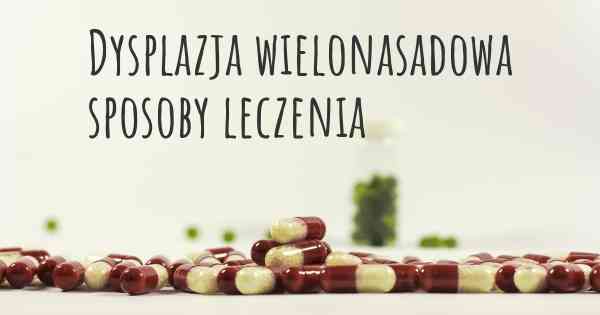 Dysplazja wielonasadowa sposoby leczenia