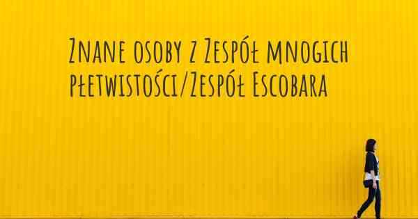 Znane osoby z Zespół mnogich płetwistości/Zespół Escobara