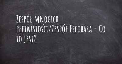 Zespół mnogich płetwistości/Zespół Escobara - Co to jest?