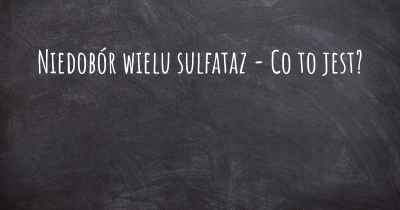 Niedobór wielu sulfataz - Co to jest?