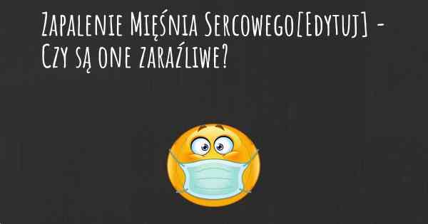 Zapalenie Mięśnia Sercowego[Edytuj] - Czy są one zaraźliwe?