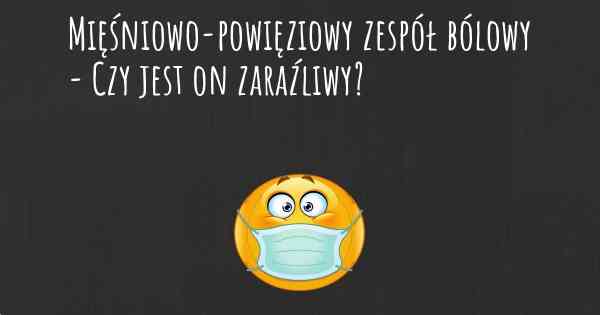 Mięśniowo-powięziowy zespół bólowy - Czy jest on zaraźliwy?