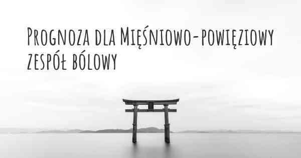 Prognoza dla Mięśniowo-powięziowy zespół bólowy