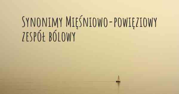 Synonimy Mięśniowo-powięziowy zespół bólowy