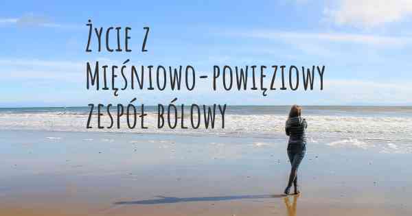 Życie z Mięśniowo-powięziowy zespół bólowy