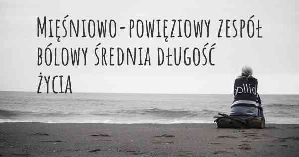 Mięśniowo-powięziowy zespół bólowy średnia długość życia