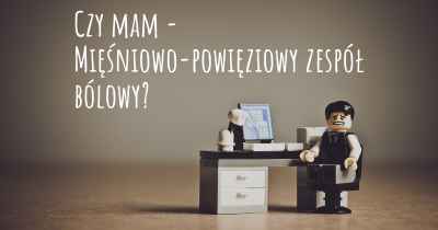 Czy mam - Mięśniowo-powięziowy zespół bólowy?