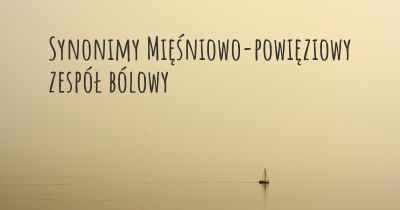 Synonimy Mięśniowo-powięziowy zespół bólowy