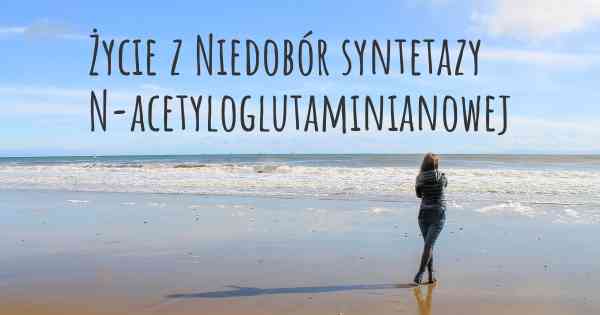 Życie z Niedobór syntetazy N-acetyloglutaminianowej
