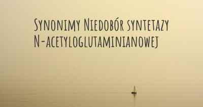 Synonimy Niedobór syntetazy N-acetyloglutaminianowej