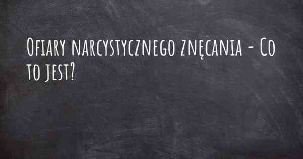 Ofiary narcystycznego znęcania - Co to jest?