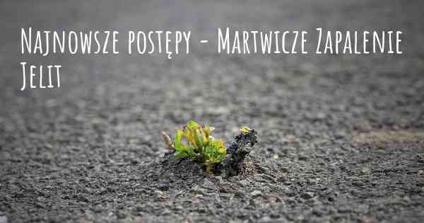 Najnowsze postępy - Martwicze Zapalenie Jelit