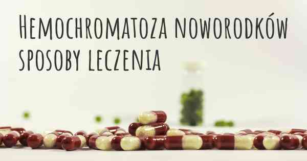 Hemochromatoza noworodków sposoby leczenia