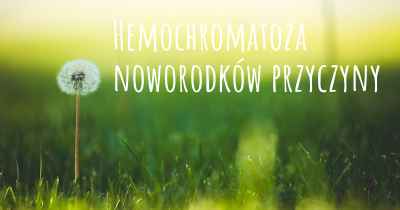 Hemochromatoza noworodków przyczyny