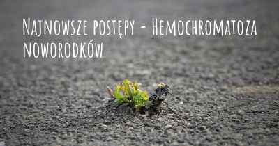 Najnowsze postępy - Hemochromatoza noworodków