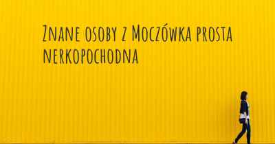 Znane osoby z Moczówka prosta nerkopochodna