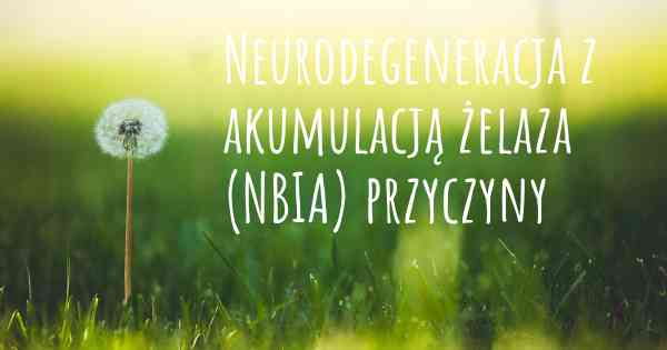 Neurodegeneracja z akumulacją żelaza (NBIA) przyczyny