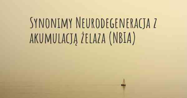 Synonimy Neurodegeneracja z akumulacją żelaza (NBIA)