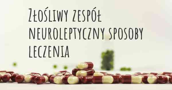 Złośliwy zespół neuroleptyczny sposoby leczenia