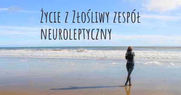 Życie z Złośliwy zespół neuroleptyczny