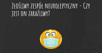 Złośliwy zespół neuroleptyczny - Czy jest on zaraźliwy?