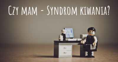 Czy mam - Syndrom kiwania?