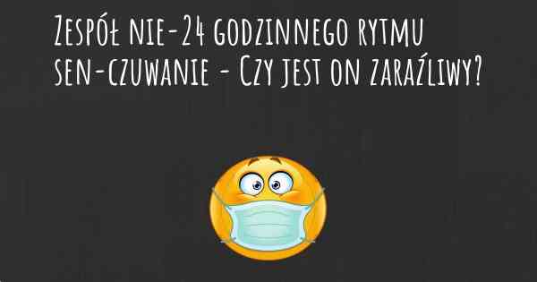 Zespół nie-24 godzinnego rytmu sen-czuwanie - Czy jest on zaraźliwy?