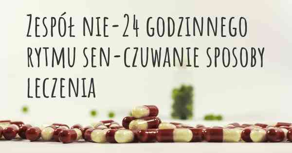 Zespół nie-24 godzinnego rytmu sen-czuwanie sposoby leczenia