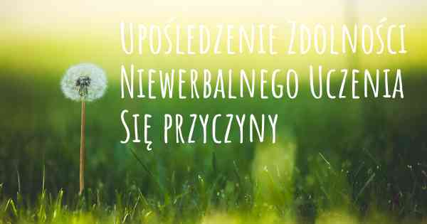 Upośledzenie Zdolności Niewerbalnego Uczenia Się przyczyny