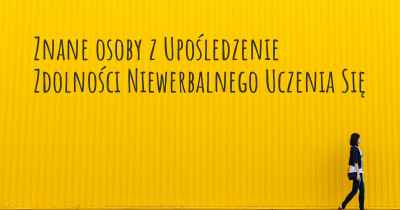 Znane osoby z Upośledzenie Zdolności Niewerbalnego Uczenia Się