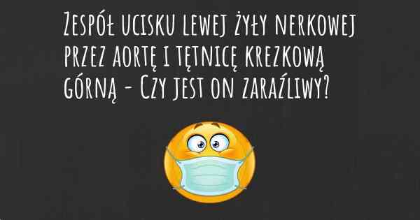 Zespół ucisku lewej żyły nerkowej przez aortę i tętnicę krezkową górną - Czy jest on zaraźliwy?