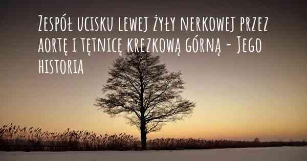 Zespół ucisku lewej żyły nerkowej przez aortę i tętnicę krezkową górną - Jego historia