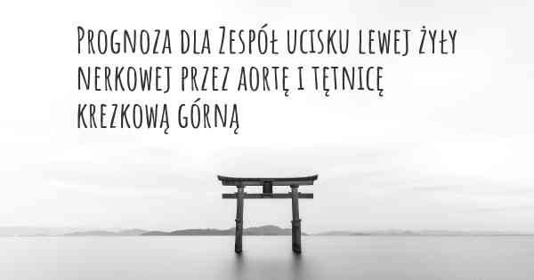 Prognoza dla Zespół ucisku lewej żyły nerkowej przez aortę i tętnicę krezkową górną