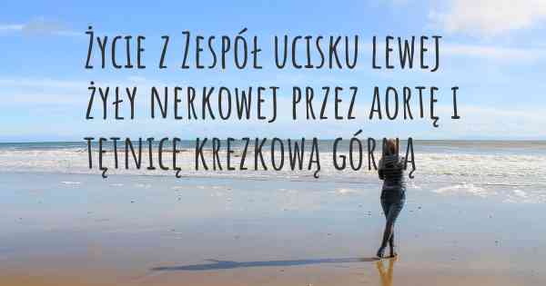 Życie z Zespół ucisku lewej żyły nerkowej przez aortę i tętnicę krezkową górną