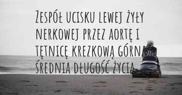 Zespół ucisku lewej żyły nerkowej przez aortę i tętnicę krezkową górną średnia długość życia