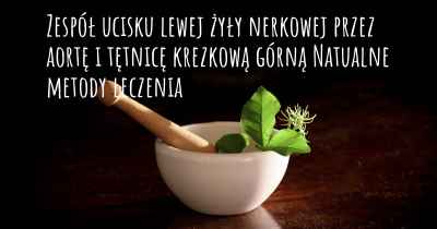 Zespół ucisku lewej żyły nerkowej przez aortę i tętnicę krezkową górną Natualne metody leczenia